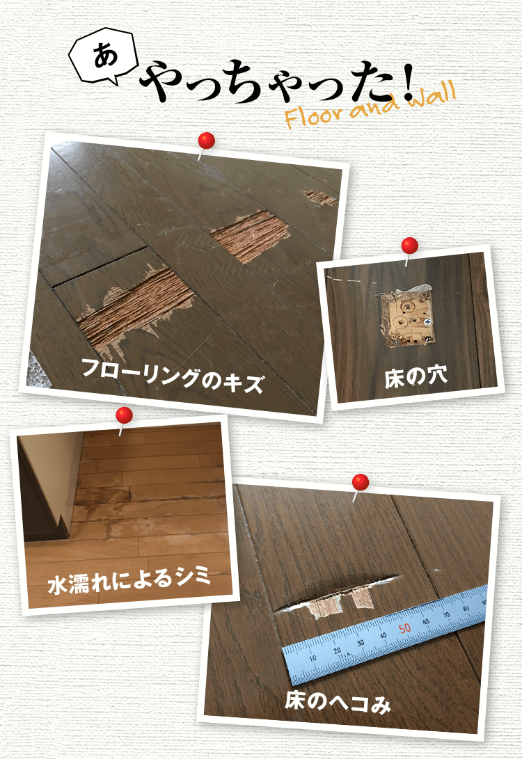 やっちゃったフローリングのキズ、床の穴、水濡れによるシミ、床のヘコみ…後悔しても、もう遅い…？！